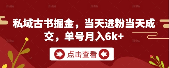 私域古书掘金，当天进粉当天成交，单号月入6k+云米网创-专注分享网络创业落地实操课程 – 全网首发_高质量项目输出云米网创