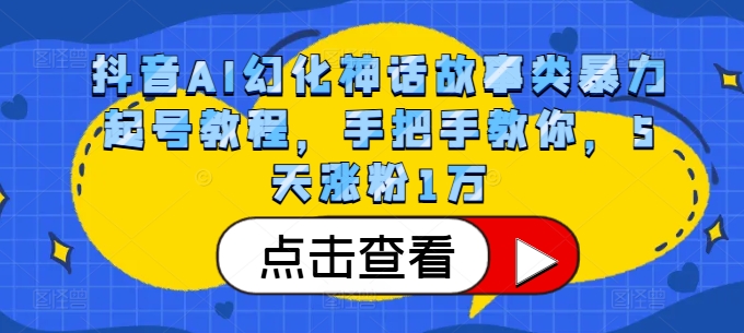抖音AI幻化神话故事类暴力起号教程，手把手教你，5天涨粉1万云米网创-专注分享网络创业落地实操课程 – 全网首发_高质量项目输出云米网创