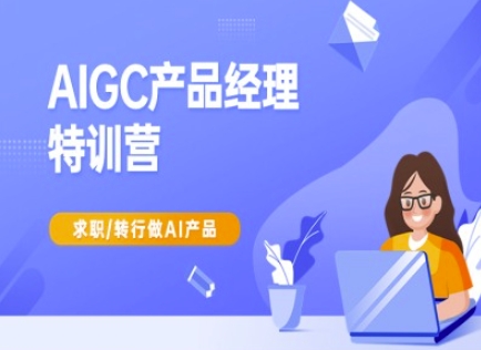 AIGC产品经理特训营-产品经理较教程，求职转行做AI产品云米网创-专注分享网络创业落地实操课程 – 全网首发_高质量项目输出云米网创