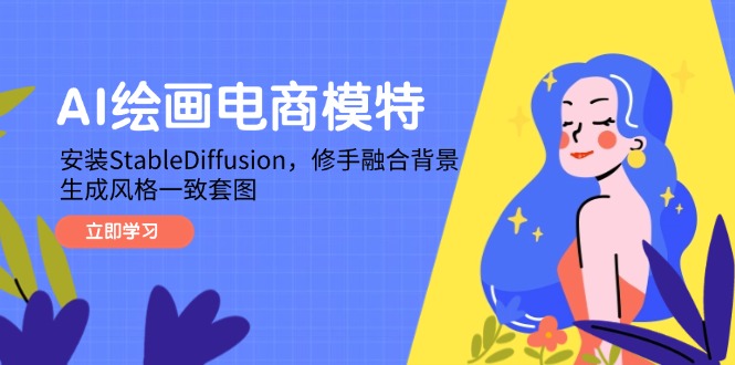 AI绘画电商模特，安装StableDiffusion，修手融合背景，生成风格一致套图云米网创-专注分享网络创业落地实操课程 – 全网首发_高质量项目输出云米网创