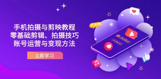 抖音手机拍摄与剪映教程：零基础剪辑、拍摄技巧到账号运营与变现方法云米网创-专注分享网络创业落地实操课程 – 全网首发_高质量项目输出云米网创