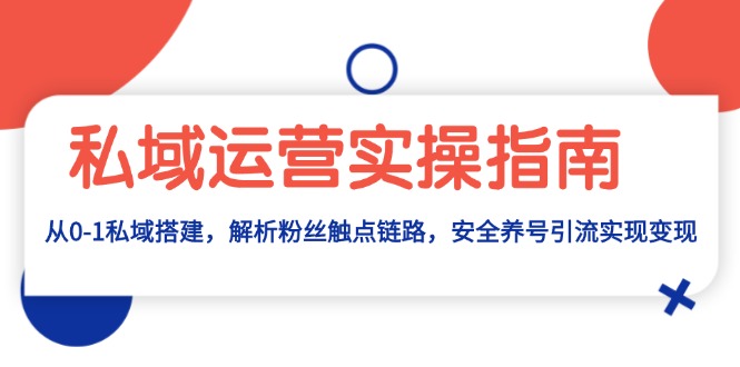 私域运营实操指南：从0-1私域搭建，解析粉丝触点链路，安全养号引流变现云米网创-专注分享网络创业落地实操课程 – 全网首发_高质量项目输出云米网创