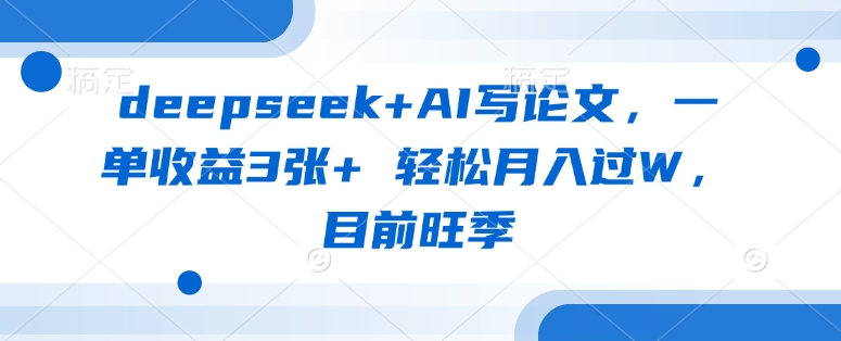 deepseek+AI写论文，一单收益3张+ 轻松月入过W，目前旺季云米网创-专注分享网络创业落地实操课程 – 全网首发_高质量项目输出云米网创