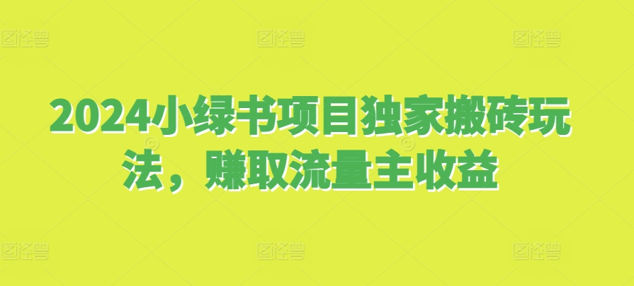 2024小绿书项目独家搬砖玩法，赚取流量主收益云米网创-专注分享网络创业落地实操课程 – 全网首发_高质量项目输出云米网创