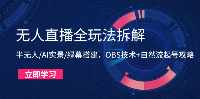 无人直播全玩法拆解：半无人/AI实景/绿幕搭建，OBS技术+自然流起号攻略云米网创-专注分享网络创业落地实操课程 – 全网首发_高质量项目输出云米网创