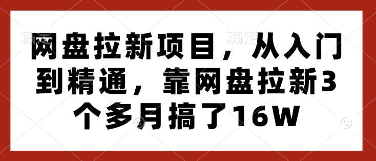 网盘拉新项目，从入门到精通，靠网盘拉新3个多月搞了16W云米网创-专注分享网络创业落地实操课程 – 全网首发_高质量项目输出云米网创