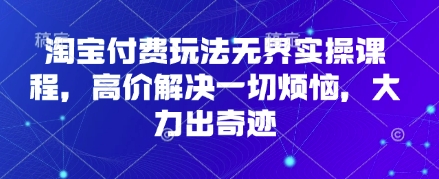 淘宝付费玩法无界实操课程，高价解决一切烦恼，大力出奇迹云米网创-专注分享网络创业落地实操课程 – 全网首发_高质量项目输出云米网创