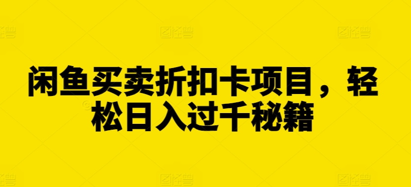 闲鱼买卖折扣卡项目，轻松日入过千秘籍【揭秘】云米网创-专注分享网络创业落地实操课程 – 全网首发_高质量项目输出云米网创