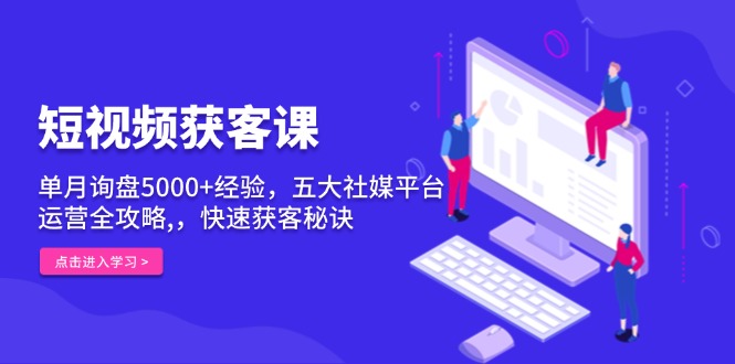 短视频获客课，单月询盘5000+经验，五大社媒平台运营全攻略,，快速获客…云米网创-专注分享网络创业落地实操课程 – 全网首发_高质量项目输出云米网创