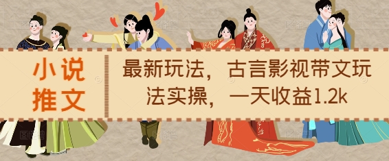 小说推文最新玩法，古言影视带文玩法实操，一天收益1.2k云米网创-专注分享网络创业落地实操课程 – 全网首发_高质量项目输出云米网创