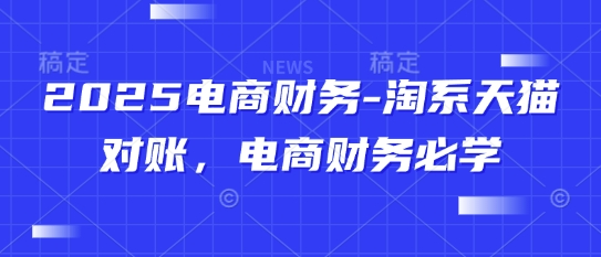 2025电商财务-淘系天猫对账，电商财务必学云米网创-专注分享网络创业落地实操课程 – 全网首发_高质量项目输出云米网创