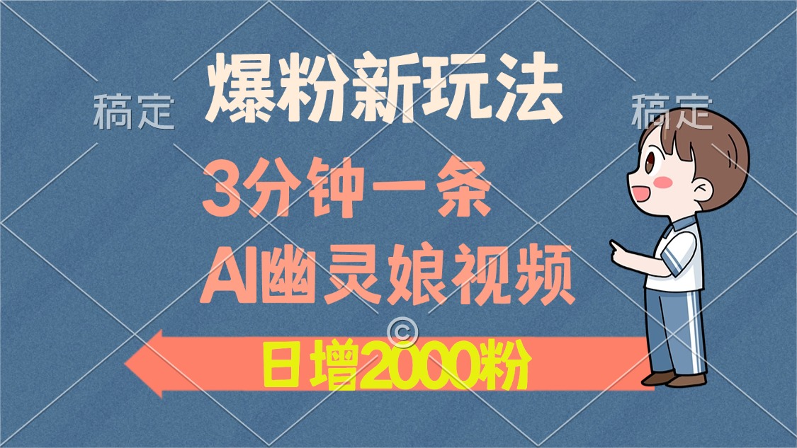 爆粉新玩法，3分钟一条AI幽灵娘视频，日涨2000粉丝，多种变现方式云米网创-专注分享网络创业落地实操课程 – 全网首发_高质量项目输出云米网创