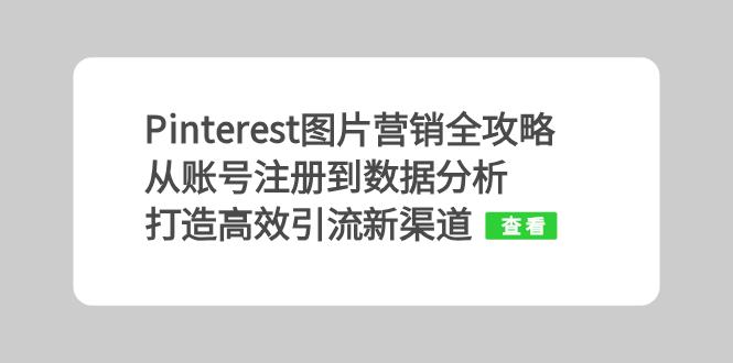 Pinterest图片营销全攻略：从账号注册到数据分析，打造高效引流新渠道云米网创-专注分享网络创业落地实操课程 – 全网首发_高质量项目输出云米网创