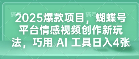 2025爆款项目，蝴蝶号平台情感视频创作新玩法，巧用 AI 工具日入4张云米网创-专注分享网络创业落地实操课程 – 全网首发_高质量项目输出云米网创