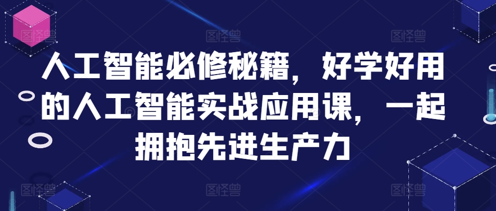 人工智能必修秘籍，好学好用的人工智能实战应用课，一起拥抱先进生产力云米网创-专注分享网络创业落地实操课程 – 全网首发_高质量项目输出云米网创