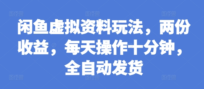 闲鱼虚拟资料玩法，两份收益，每天操作十分钟，全自动发货【揭秘】云米网创-专注分享网络创业落地实操课程 – 全网首发_高质量项目输出云米网创
