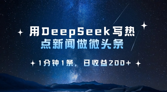 用DeepSeek写热点微头条，1分钟1条，日收益2张云米网创-专注分享网络创业落地实操课程 – 全网首发_高质量项目输出云米网创