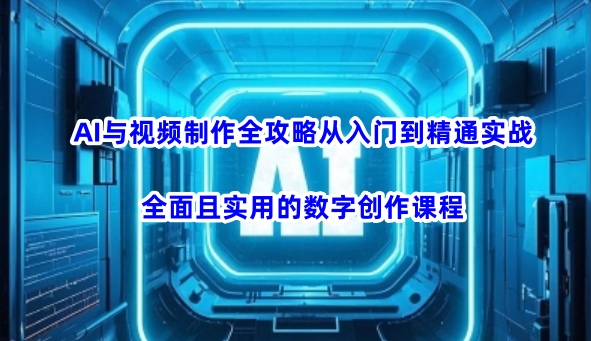 AI与视频制作全攻略从入门到精通实战，全面且实用的数字创作课程(更新3月)云米网创-专注分享网络创业落地实操课程 – 全网首发_高质量项目输出云米网创