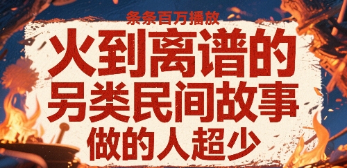 火到离谱的另类民间故事，条条百W播放，做的人超少云米网创-专注分享网络创业落地实操课程 – 全网首发_高质量项目输出云米网创