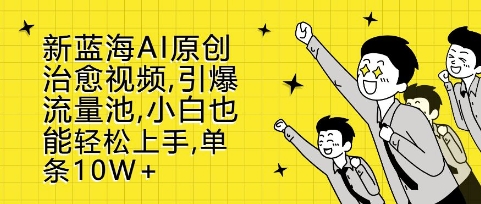 新蓝海AI原创治愈视频，引爆流量池，小白也能轻松上手，篇篇10W+【揭秘】云米网创-专注分享网络创业落地实操课程 – 全网首发_高质量项目输出云米网创