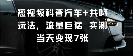短视频科普汽车+共鸣玩法，流量巨猛实测当天变现7张云米网创-专注分享网络创业落地实操课程 – 全网首发_高质量项目输出云米网创
