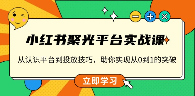 小红书 聚光平台实战课，从认识平台到投放技巧，助你实现从0到1的突破云米网创-专注分享网络创业落地实操课程 – 全网首发_高质量项目输出云米网创