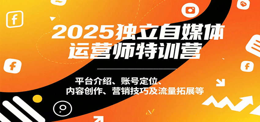 2025独立自媒体运营师特训营：平台介绍、账号定位、内容创作、营销技巧及流量拓展等云米网创-专注分享网络创业落地实操课程 – 全网首发_高质量项目输出云米网创