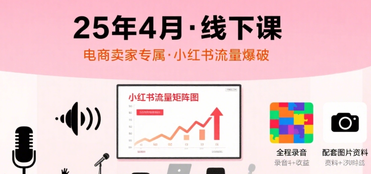 小红书25年4月线下课程，电商卖家小红书流量课，录音+图片云米网创-专注分享网络创业落地实操课程 – 全网首发_高质量项目输出云米网创