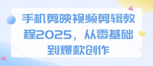 手机剪映视频剪辑教程2025，从零基础到爆款创作云米网创-专注分享网络创业落地实操课程 – 全网首发_高质量项目输出云米网创