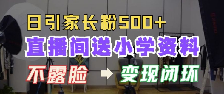 直播间送小学资料，每天引流家长粉500+，变现闭环模式【揭秘】云米网创-专注分享网络创业落地实操课程 – 全网首发_高质量项目输出云米网创