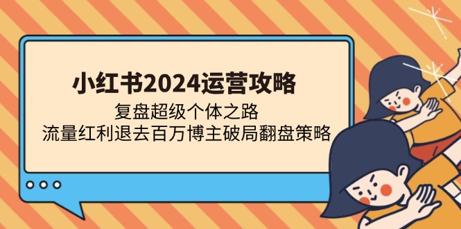 小红书2024运营攻略：复盘超级个体之路 流量红利退去百万博主破局翻盘云米网创-专注分享网络创业落地实操课程 – 全网首发_高质量项目输出云米网创