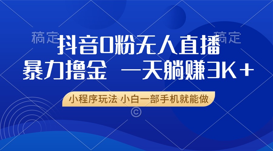 抖音0粉无人直播暴力掘金，一天躺赚3K+，小白一部手机就能做云米网创-专注分享网络创业落地实操课程 – 全网首发_高质量项目输出云米网创