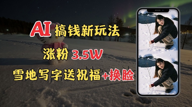 冬季搞钱新玩法，雪地写字表白送祝福、换脸，用免费AI手把手教你制作，轻松涨粉3.5w，接单到手软云米网创-专注分享网络创业落地实操课程 – 全网首发_高质量项目输出云米网创