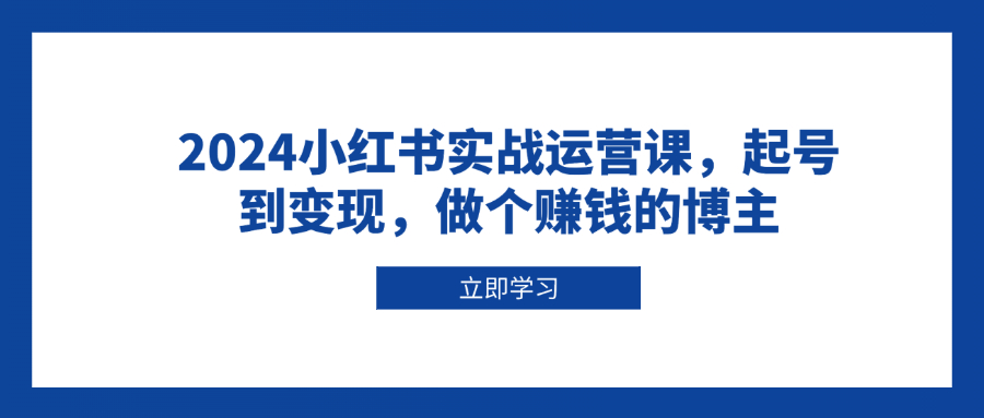 2024小红书实战运营课，起号到变现，做个赚钱的博主云米网创-专注分享网络创业落地实操课程 – 全网首发_高质量项目输出云米网创