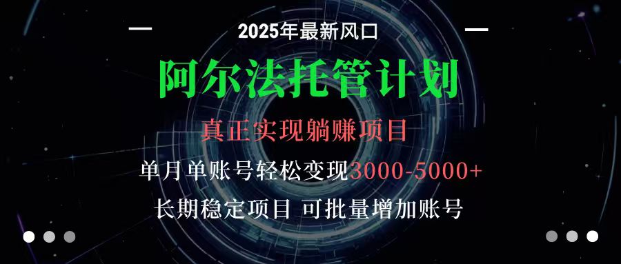 阿尔法托管计划 单账号月入3000-5000，长期稳定项目，新手小白轻松上手云米网创-专注分享网络创业落地实操课程 – 全网首发_高质量项目输出云米网创