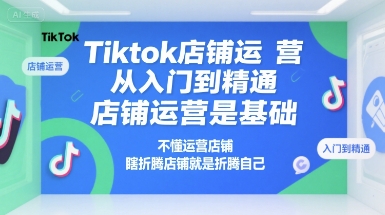 Tiktok店铺运营从入门到精通，店铺运营是基础，不懂运营店铺，瞎折腾店铺就是折腾自己云米网创-专注分享网络创业落地实操课程 – 全网首发_高质量项目输出云米网创