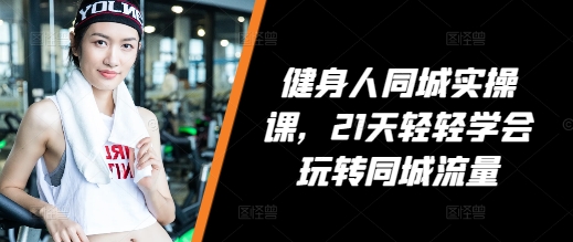 健身人同城实操课，21天轻轻学会玩转同城流量云米网创-专注分享网络创业落地实操课程 – 全网首发_高质量项目输出云米网创
