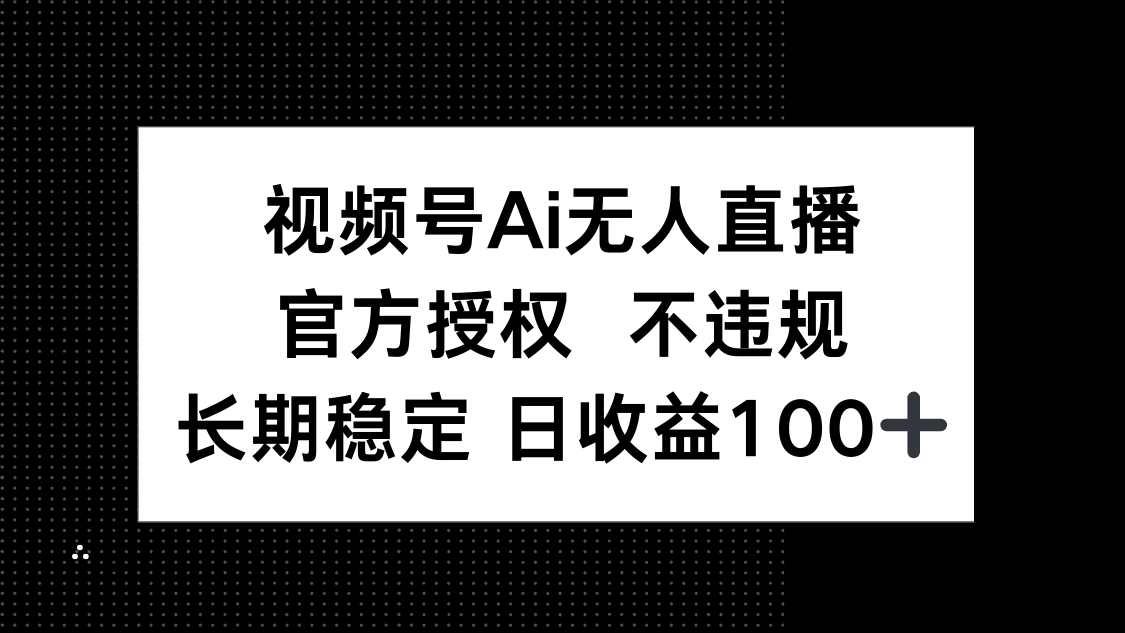 视频号AI无人直播，官方授权 不违规，单日平均收益100+云米网创-专注分享网络创业落地实操课程 – 全网首发_高质量项目输出云米网创