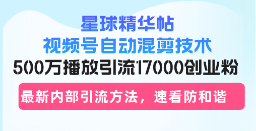 星球精华帖视频号自动混剪技术，500万播放引流17000创业粉，最新内部引…云米网创-专注分享网络创业落地实操课程 – 全网首发_高质量项目输出云米网创