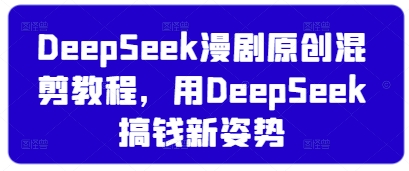 DeepSeek漫剧原创混剪教程，用DeepSeek搞钱新姿势云米网创-专注分享网络创业落地实操课程 – 全网首发_高质量项目输出云米网创