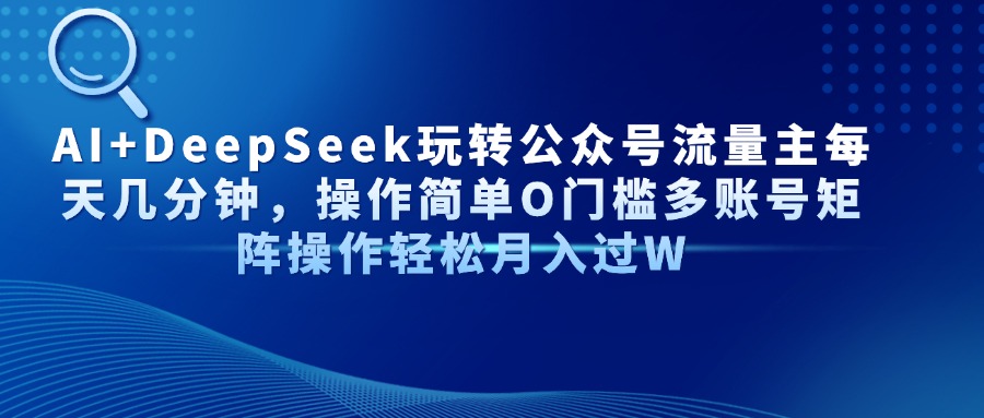 AI+DeepSeek玩转公众号流量主每天几分钟，操作简单O门槛多账号矩阵操作…云米网创-专注分享网络创业落地实操课程 – 全网首发_高质量项目输出云米网创