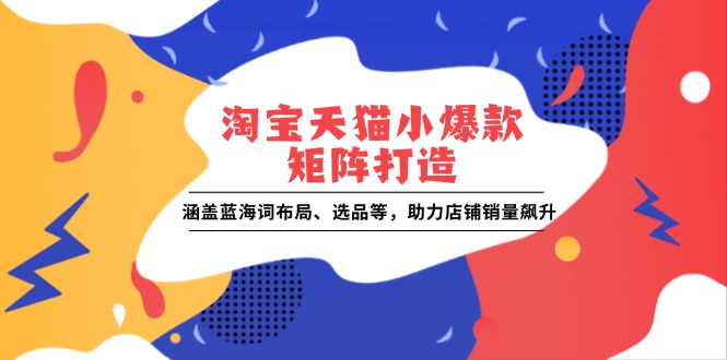 淘宝天猫小爆款矩阵打造：涵盖蓝海词布局、选品等，助力店铺销量飙升云米网创-专注分享网络创业落地实操课程 – 全网首发_高质量项目输出云米网创