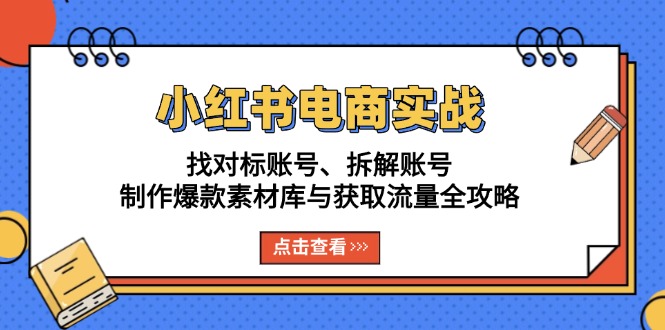 小红书电商实战：找对标账号、拆解账号、制作爆款素材库与获取流量全攻略云米网创-专注分享网络创业落地实操课程 – 全网首发_高质量项目输出云米网创