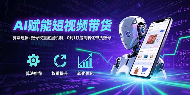 AI赋能短视频带货：算法逻辑+账号权重底层机制，0到1打造高转化带货账号云米网创-专注分享网络创业落地实操课程 – 全网首发_高质量项目输出云米网创