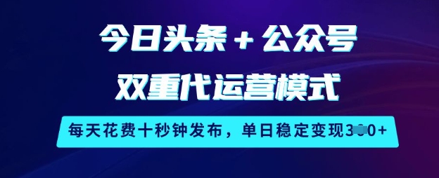 今日头条+公众号双重代运营模式，每天花费十秒钟发布，单日稳定变现3张【揭秘】云米网创-专注分享网络创业落地实操课程 – 全网首发_高质量项目输出云米网创