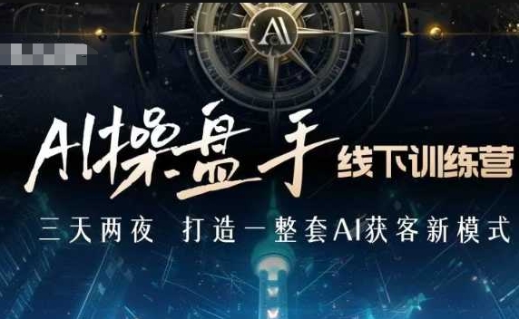 AI操盘手线下训练营，打造AI获客新模式，跟上ai时代，新商业云米网创-专注分享网络创业落地实操课程 – 全网首发_高质量项目输出云米网创