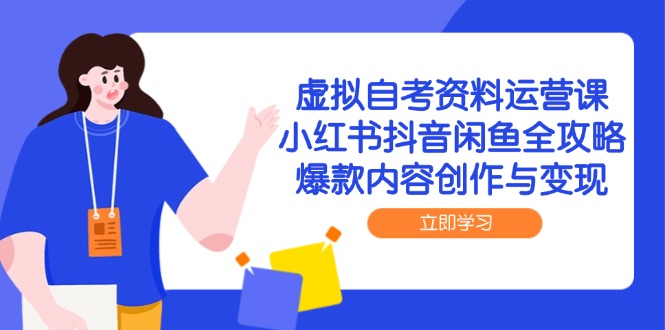 虚拟自考资料运营课，小红书抖音闲鱼全攻略，爆款内容创作与变现云米网创-专注分享网络创业落地实操课程 – 全网首发_高质量项目输出云米网创