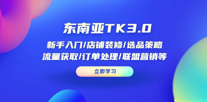 东南亚TK3.0：新手入门/店铺装修/选品策略/流量获取/订单处理/联盟营销等云米网创-专注分享网络创业落地实操课程 – 全网首发_高质量项目输出云米网创