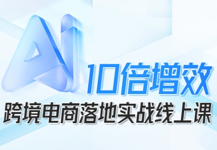 跨境电商10倍增效，跨境电商AI落地实战线上课云米网创-专注分享网络创业落地实操课程 – 全网首发_高质量项目输出云米网创