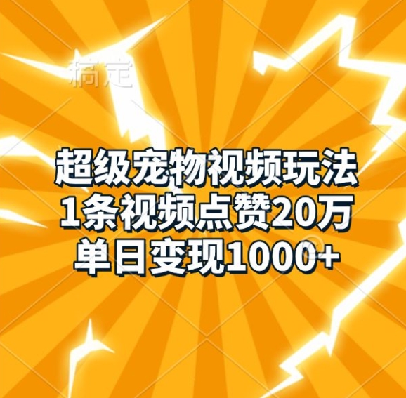 超级宠物视频玩法，1条视频点赞20万，单日变现1k云米网创-专注分享网络创业落地实操课程 – 全网首发_高质量项目输出云米网创
